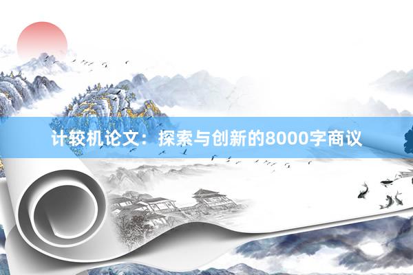 计较机论文：探索与创新的8000字商议